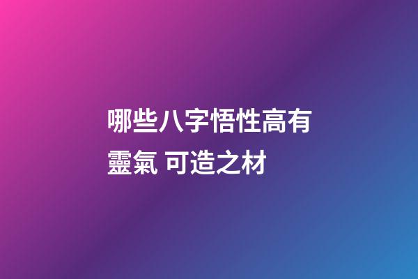 哪些八字悟性高有靈氣 可造之材